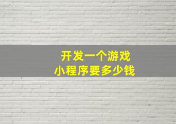 开发一个游戏小程序要多少钱