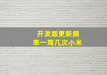 开发版更新频率一周几次小米