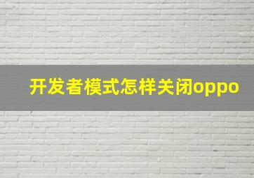 开发者模式怎样关闭oppo