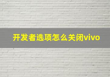 开发者选项怎么关闭vivo