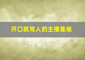 开口就骂人的主播是谁