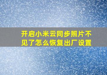 开启小米云同步照片不见了怎么恢复出厂设置