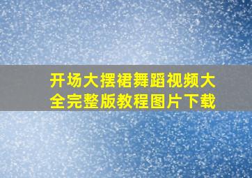 开场大摆裙舞蹈视频大全完整版教程图片下载