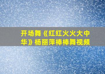 开场舞《红红火火大中华》杨丽萍棒棒舞视频