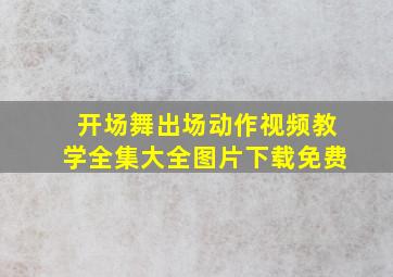 开场舞出场动作视频教学全集大全图片下载免费