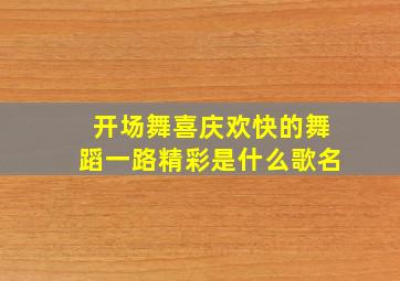 开场舞喜庆欢快的舞蹈一路精彩是什么歌名