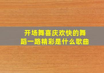 开场舞喜庆欢快的舞蹈一路精彩是什么歌曲