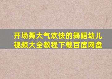 开场舞大气欢快的舞蹈幼儿视频大全教程下载百度网盘