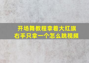 开场舞教程拿着大红旗右手只拿一个怎么跳视频