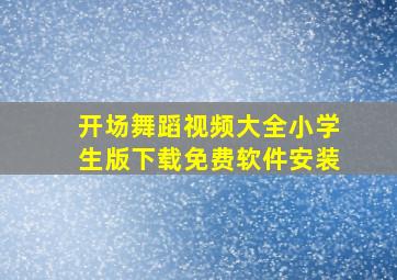 开场舞蹈视频大全小学生版下载免费软件安装