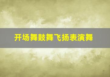 开场舞鼓舞飞扬表演舞