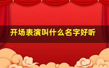 开场表演叫什么名字好听