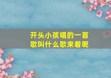 开头小孩唱的一首歌叫什么歌来着呢