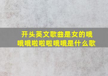 开头英文歌曲是女的哦哦哦啦啦啦哦哦是什么歌