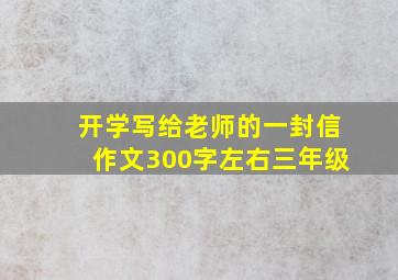 开学写给老师的一封信作文300字左右三年级