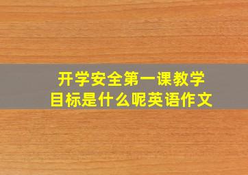 开学安全第一课教学目标是什么呢英语作文