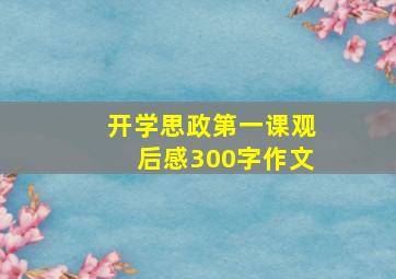 开学思政第一课观后感300字作文