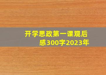 开学思政第一课观后感300字2023年