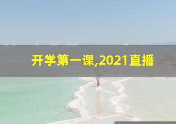 开学第一课,2021直播