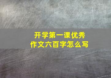 开学第一课优秀作文六百字怎么写