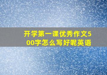 开学第一课优秀作文500字怎么写好呢英语