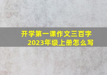 开学第一课作文三百字2023年级上册怎么写