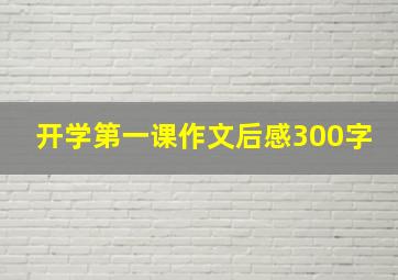 开学第一课作文后感300字