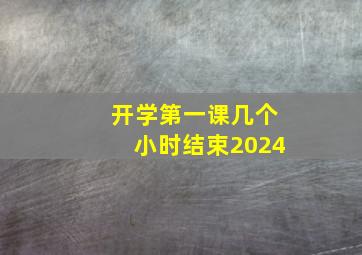 开学第一课几个小时结束2024