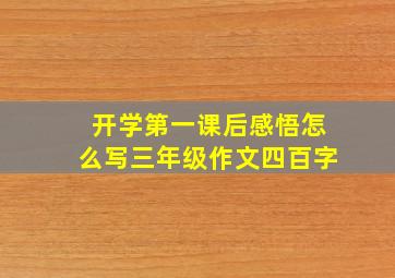 开学第一课后感悟怎么写三年级作文四百字