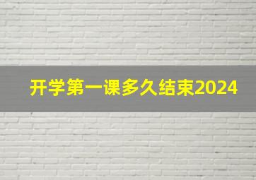 开学第一课多久结束2024