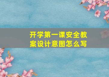 开学第一课安全教案设计意图怎么写