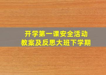 开学第一课安全活动教案及反思大班下学期