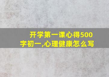 开学第一课心得500字初一,心理健康怎么写