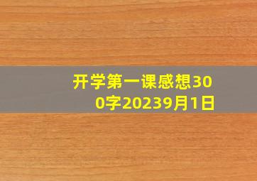 开学第一课感想300字20239月1日