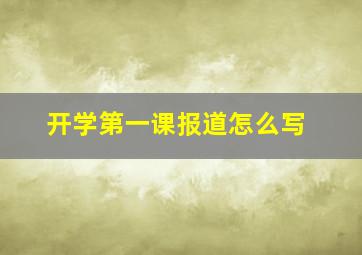 开学第一课报道怎么写