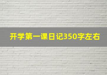 开学第一课日记350字左右