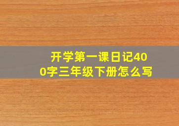 开学第一课日记400字三年级下册怎么写