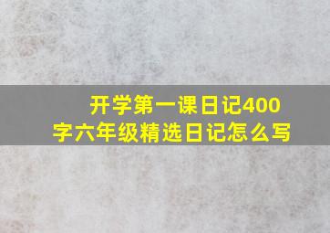 开学第一课日记400字六年级精选日记怎么写