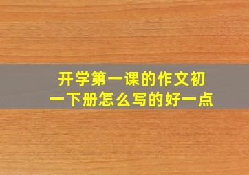 开学第一课的作文初一下册怎么写的好一点