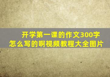 开学第一课的作文300字怎么写的啊视频教程大全图片