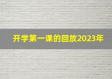 开学第一课的回放2023年