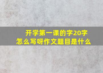 开学第一课的字20字怎么写呀作文题目是什么