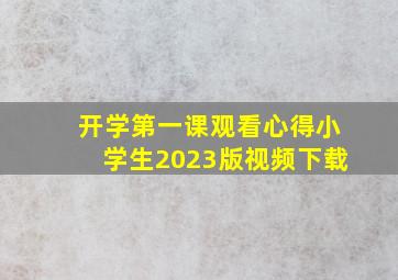 开学第一课观看心得小学生2023版视频下载