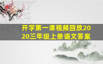 开学第一课视频回放2020三年级上册语文答案