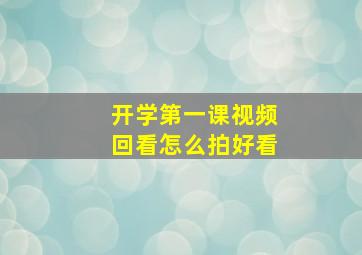 开学第一课视频回看怎么拍好看