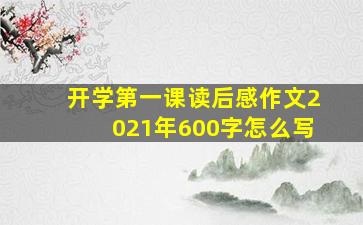 开学第一课读后感作文2021年600字怎么写