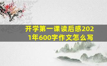 开学第一课读后感2021年600字作文怎么写