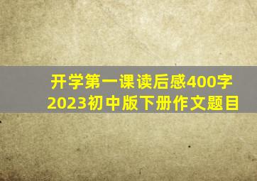 开学第一课读后感400字2023初中版下册作文题目