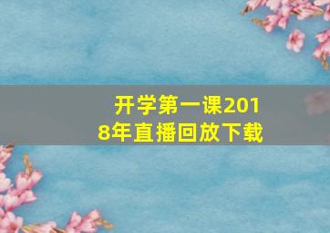 开学第一课2018年直播回放下载