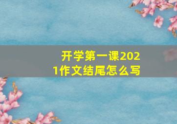 开学第一课2021作文结尾怎么写